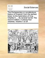 The Parliamentary or constitutional history of England; from the earliest times, to the restoration of King Charles II. ... By several hands. The second edition, in twenty-four volumes. Volume 7 of 24