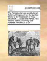 The Parliamentary or constitutional history of England; from the earliest times, to the restoration of King Charles II. ... By several hands. The second edition, in twenty-four volumes. Volume 20 of 24
