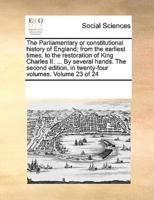 The Parliamentary or constitutional history of England; from the earliest times, to the restoration of King Charles II. ... By several hands. The second edition, in twenty-four volumes. Volume 23 of 24