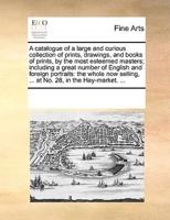 A catalogue of a large and curious collection of prints, drawings, and books of prints, by the most esteemed masters; including a great number of English and foreign portraits: the whole now selling, ... at No. 28, in the Hay-market. ...