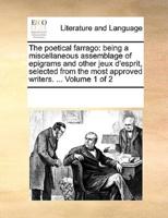 The poetical farrago: being a miscellaneous assemblage of epigrams and other jeux d'esprit, selected from the most approved writers. ...  Volume 1 of 2