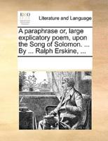 A paraphrase or, large explicatory poem, upon the Song of Solomon. ... By ... Ralph Erskine, ...