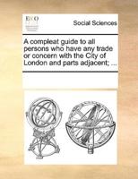 A compleat guide to all persons who have any trade or concern with the City of London and parts adjacent; ...