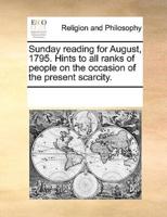 Sunday reading for August, 1795. Hints to all ranks of people on the occasion of the present scarcity.