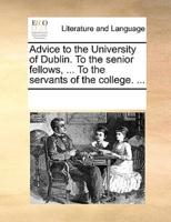 Advice to the University of Dublin. To the senior fellows, ... To the servants of the college. ...