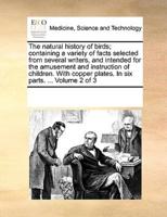 The natural history of birds; containing a variety of facts selected from several writers, and intended for the amusement and instruction of children. With copper plates. In six parts. ...  Volume 2 of 3