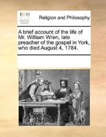 A brief account of the life of Mr. William Wren, late preacher of the gospel in York, who died August 4, 1784.