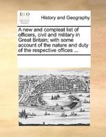 A new and compleat list of officers, civil and military in Great Britain; with some account of the nature and duty of the respective offices ...
