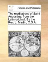 The meditations of Saint Augustine, from the Latin original. By the Rev. J. Martin, O.S.A.