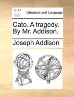 Cato. A tragedy. By Mr. Addison.