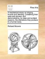A mechanical essay on singing, musick and dancing. Containing their uses and abuses; and demonstrating, by clear and evident reasons, the alterations they produce in a human body.