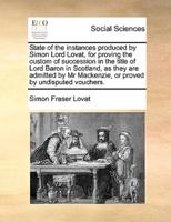 State of the instances produced by Simon Lord Lovat, for proving the custom of succession in the title of Lord Baron in Scotland, as they are admitted by Mr Mackenzie, or proved by undisputed vouchers.