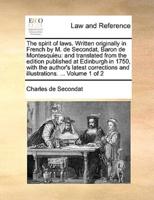 The spirit of laws. Written originally in French by M. de Secondat, Baron de Montesquieu: and translated from the edition published at Edinburgh in 1750, with the author's latest corrections and illustrations. ...  Volume 1 of 2