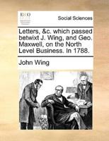 Letters, &c. which passed betwixt J. Wing, and Geo. Maxwell, on the North Level Business. In 1788.