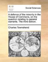 A defence of the minority in the House of Commons, on the question relating to general warrants. The third edition.