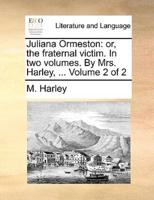 Juliana Ormeston: or, the fraternal victim. In two volumes. By Mrs. Harley, ...  Volume 2 of 2