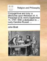 Conjugal love and duty: a discourse upon Hebrews xiii. 4. Preached at St. Ann's September 11, 1757. With a dedication to ... Lady Caroline Russel. ...