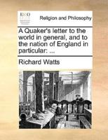 A Quaker's letter to the world in general, and to the nation of England in particular: ...