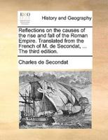 Reflections on the causes of the rise and fall of the Roman Empire. Translated from the French of M. de Secondat, ... The third edition.