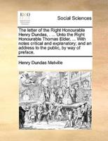 The letter of the Right Honourable Henry Dundas, . ... Unto the Right Honourable Thomas Elder, ... With notes critical and explanatory; and an address to the public, by way of preface.