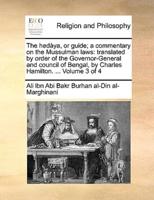 The hedàya, or guide; a commentary on the Mussulman laws: translated by order of the Governor-General and council of Bengal, by Charles Hamilton. ...  Volume 3 of 4