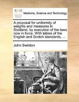 A proposal for uniformity of weights and measures in Scotland, by execution of the laws now in force. With tables of the English and Scotch standards, ...