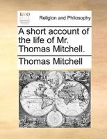 A short account of the life of Mr. Thomas Mitchell.