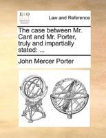 The case between Mr. Cant and Mr. Porter, truly and impartially stated: ...