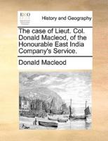 The case of Lieut. Col. Donald Macleod, of the Honourable East India Company's Service.