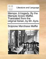 Merope. A tragedy. By the Marquis Scipio Maffei. Translated from the original Italian, by Mr. Ayre.