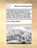 Facts relative to the conduct of the war in the West Indies; collected from the speech of the Right Hon. Henry Dundas, in the House of Commons, on the 28th of April, 1796, and from the documents laid before the House upon that subject.