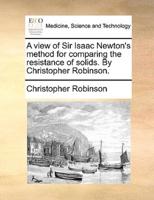 A view of Sir Isaac Newton's method for comparing the resistance of solids. By Christopher Robinson.