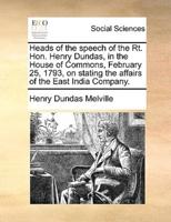 Heads of the speech of the Rt. Hon. Henry Dundas, in the House of Commons, February 25, 1793, on stating the affairs of the East India Company.