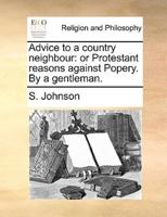 Advice to a country neighbour: or Protestant reasons against Popery. By a gentleman.