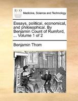 Essays, political, economical, and philosophical. By Benjamin Count of Rumford, ...  Volume 1 of 2