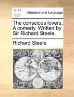 The conscious lovers. A comedy. Written by Sir Richard Steele.