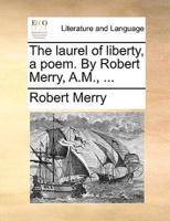 The laurel of liberty, a poem. By Robert Merry, A.M., ...
