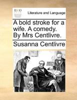 A bold stroke for a wife. A comedy. By Mrs Centlivre.