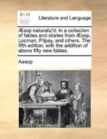 Æsop naturaliz'd: in a collection of fables and stories from Æsop, Locman, Pilpay, and others. The fifth edition; with the addition of above fifty new fables.