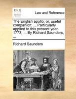 The English apollo: or, useful companion: ... Particularly applied to this present year 1773; ... By Richard Saunders, ...