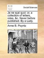 Je ne sçai quoi: or, a collection of letters, odes, &c. Never before published. By a Lady.