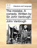 The mistake. A comedy. Written by Sir John Vanbrugh.