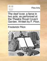 The deaf lover, a farce in two acts; as performed at the Theatre Royal Covent Garden. Written by F. Pilon.