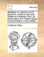 Barataria: or, Sancho turn'd governor; a farce in two acts; written by Frederick Pilon: as performed at the Theatre Royal Covent Garden. A new edition.