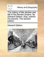 The history of the decline and fall of the Roman Empire. By Edward Gibbon, Esq; volume the second. The second edition.