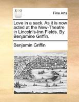 Love in a sack. As it is now acted at the New-Theatre in Lincoln's-Inn Fields. By Benjamine Griffin.