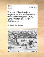 The law of Lombardy; a tragedy: as it is performed at the Theatre-Royal in Drury-Lane. Written by Robert Jephson, ...