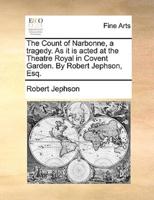 The Count of Narbonne, a tragedy. As it is acted at the Theatre Royal in Covent Garden. By Robert Jephson, Esq.