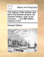The history of the decline and fall of the Roman Empire. By Edward Gibbon, Esq; in six volumes. ... The fifth edition. Volume 3 of 6