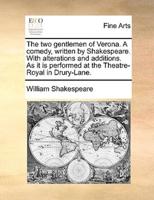 The two gentlemen of Verona. A comedy, written by Shakespeare. With alterations and additions. As it is performed at the Theatre-Royal in Drury-Lane.